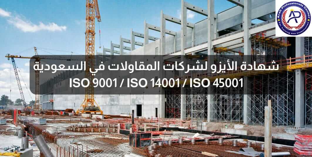 شهادة الأيزو لشركات المقاولات في السعودية ISO 9001 ISO 14001 ISO 45001 شهادة الأيزو لشركات المقاولات في السعودية ISO 9001 ISO 14001 ISO 45001