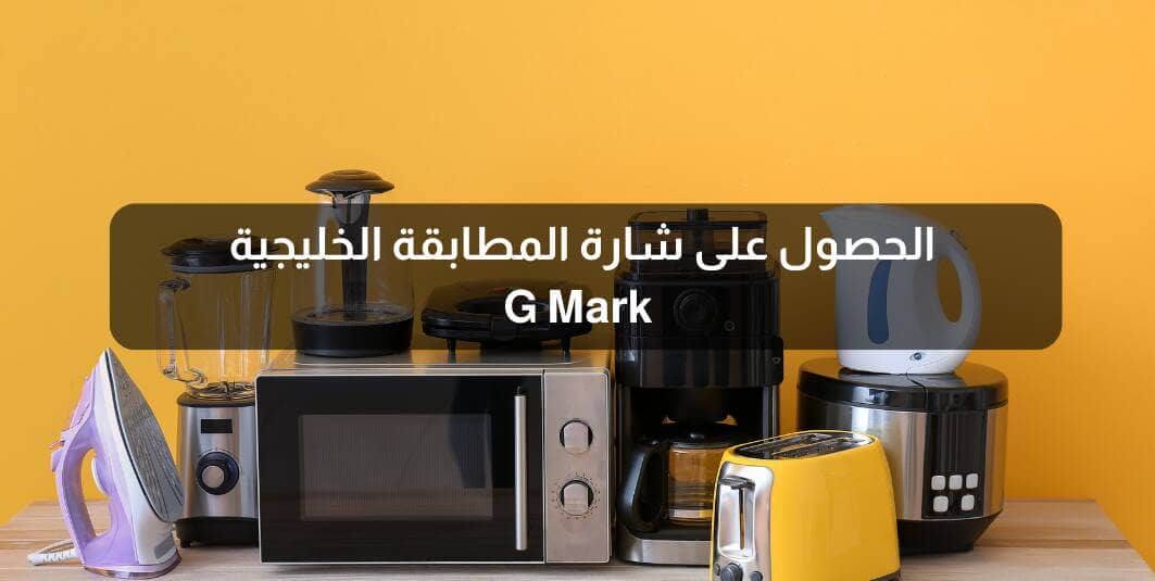 الحصول على شارة المطابقة الخليجية الاجهزة الكهربائية G Mark الحصول على شارة المطابقة الخليجية الاجهزة الكهربائية G Mark