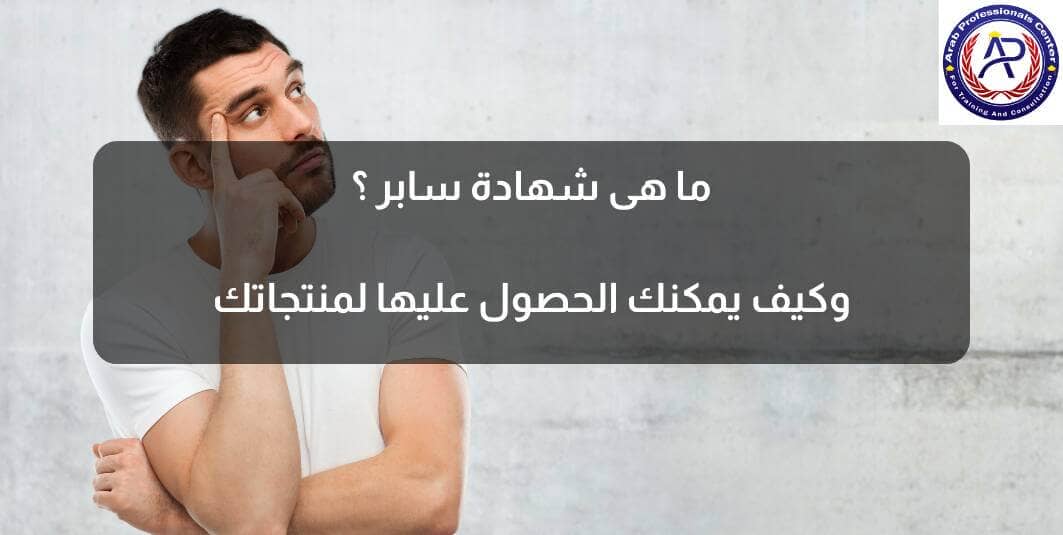 ما هى شهادة سابر ؟ وكيف يمكنك الحصول عليها لمنتجاتك ما هى شهادة سابر ؟ وكيف يمكنك الحصول عليها لمنتجاتك